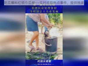 911 吃瓜爆料红领巾瓜报——实时追踪热点事件，提供独家爆料