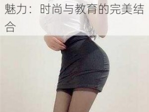 婬荡的短裙教师麻麻的迷人魅力：时尚与教育的完美结合