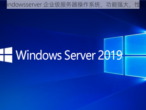 免费 windowsserver 企业级服务器操作系统，功能强大，性能卓越