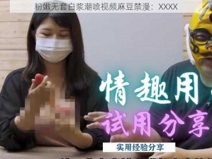 粉嫩无套白浆潮喷视频麻豆禁漫：XXXX