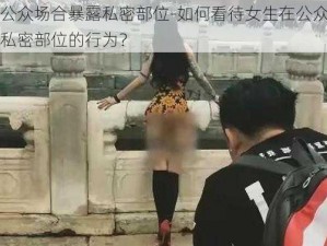 女生公众场合暴露私密部位-如何看待女生在公众场合暴露私密部位的行为？