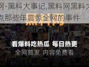 黑料网-黑料大事记,黑料网黑料大事记：盘点那些年震惊全网的事件