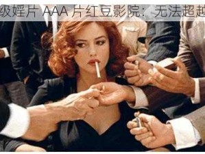 欧美一级婬片 AAA 片红豆影院：无法超越的经典