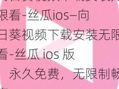 向日葵视频下载安装无限看-丝瓜ios—向日葵视频下载安装无限看-丝瓜 ios 版，永久免费，无限制畅享