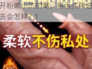 扒开粉嫩小泬舌头伸进去(扒开粉嫩小泬的嘴，将舌头伸进去会怎样？)