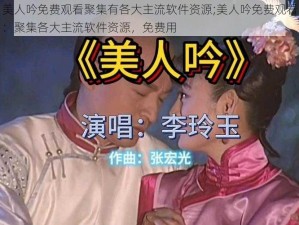 美人吟免费观看聚集有各大主流软件资源;美人吟免费观看：聚集各大主流软件资源，免费用