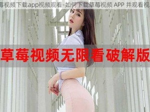 草莓视频下载app视频观看-如何下载草莓视频 APP 并观看视频？