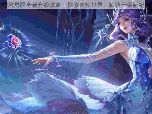 幻境觉醒全新升级攻略：探索未知世界，解锁升级新纪元