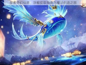 探索奇幻仙游：浮鲲获取指南与魔法创造之旅