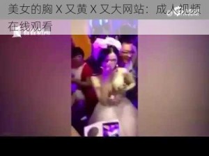 美女的胸 X 又黄 X 又大网站：成人视频在线观看