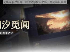 《鸣潮潮汐觅闻：限时勘察探险之旅，如何畅玩其中》