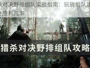 猎杀对决野排组队实战指南：玩转组队攻略，提升胜利几率