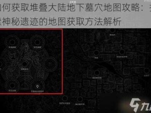 如何获取堆叠大陆地下墓穴地图攻略：探索神秘遗迹的地图获取方法解析