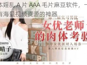 日本婬乱 A 片 AAA 毛片麻豆软件，一款拥有海量视频资源的神器