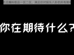 吃瓜爆料极品一区二区，满足你对娱乐八卦的所有期待