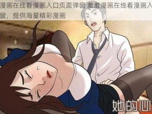 羞羞漫画在线看漫画入口页面弹窗 羞羞漫画在线看漫画入口页面弹窗，提供海量精彩漫画