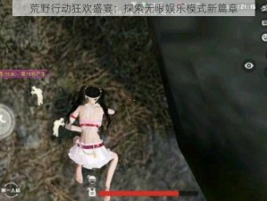 荒野行动狂欢盛宴：探索无限娱乐模式新篇章