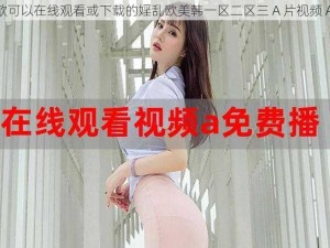 一款可以在线观看或下载的婬乱欧美韩一区二区三 A 片视频 App