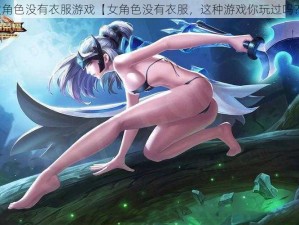 女角色没有衣服游戏【女角色没有衣服，这种游戏你玩过吗？】