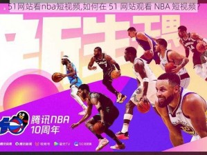 51网站看nba短视频,如何在 51 网站观看 NBA 短视频？