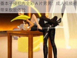 里番本子侵犯肉全彩 A 片男男：成人视频资源，带来极致体验