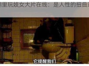 农民工棚里玩妓女大片在线：是人性的扭曲还是道德的沦丧？