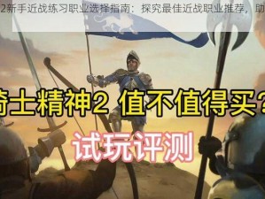 骑士精神2新手近战练习职业选择指南：探究最佳近战职业推荐，助力入门者迅速上手