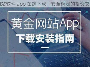 黄金网站软件 app 在线下载，安全稳定的投资交易平台