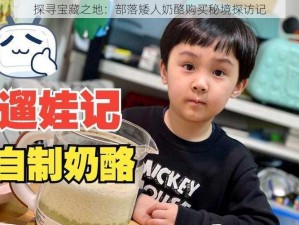 探寻宝藏之地：部落矮人奶酪购买秘境探访记