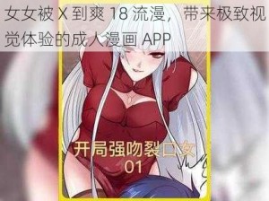 女女被 X 到爽 18 流漫，带来极致视觉体验的成人漫画 APP