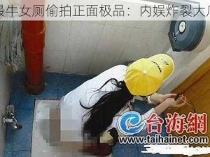 最牛女厕偷拍正面极品：内娱炸裂大瓜