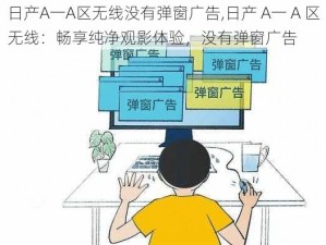 日产A一A区无线没有弹窗广告,日产 A一 A 区无线：畅享纯净观影体验，没有弹窗广告