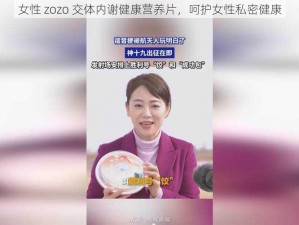 女性 zozo 交体内谢健康营养片，呵护女性私密健康