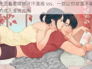 歪歪羞羞嘿咻汗汗漫画 sss，一款让你欲罢不能的成人漫画应用