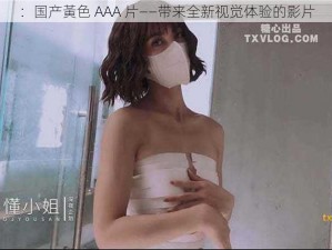 ：国产黃色 AAA 片——带来全新视觉体验的影片