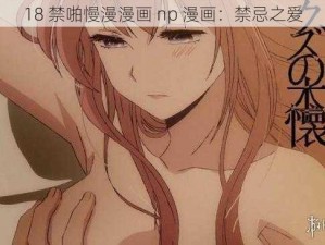 18 禁啪慢漫漫画 np 漫画：禁忌之爱