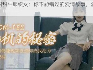 七夕潘甜甜牛郎织女：你不能错过的爱情故事，潘甜甜领衔主演