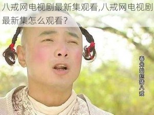 八戒网电视剧最新集观看,八戒网电视剧最新集怎么观看？