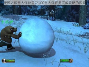 关于天天风之旅雪人怪位置及100雪人怪任务完成攻略的探索与解析