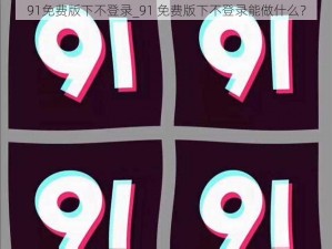 91免费版下不登录_91 免费版下不登录能做什么？