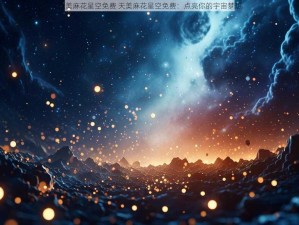 天美麻花星空免费 天美麻花星空免费：点亮你的宇宙梦想