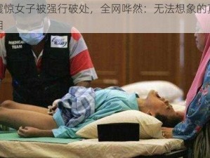 震惊女子被强行破处，全网哗然：无法想象的真相