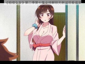 《租借女友》第二季第七集全线解锁无删减观看盛宴