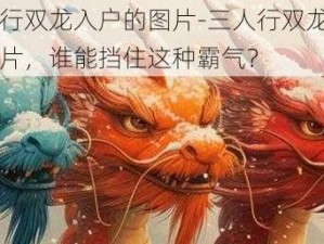 三人行双龙入户的图片-三人行双龙入户的图片，谁能挡住这种霸气？