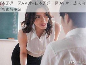 日本无码一区AⅤ片—日本无码一区 AV 片：成人内容的探索与争议