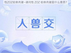 性ZOZ咬体肉谢—请问性 ZOZ 咬体肉谢是什么意思？