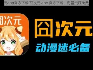 囧次元app官方下载(囧次元 app 官方下载，海量资源免费畅享)