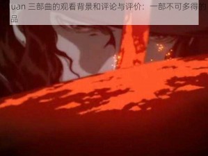 y1uan 三部曲的观看背景和评论与评价：一部不可多得的作品