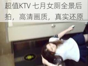 超值KTV 七月女厕全景后拍，高清画质，真实还原