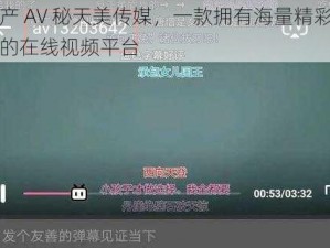 国产 AV 秘天美传媒，一款拥有海量精彩影片的在线视频平台